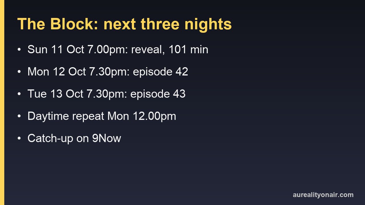 The Block on Nine: the terrace and pool reveal on Sunday 11 October at 7.00pm for 101 minutes, then Backyard and Garage Week episodes on Monday 12 and Tuesday 13 October at 7.30pm, a 12.00pm daytime repeat on Monday and catch-up on 9Now